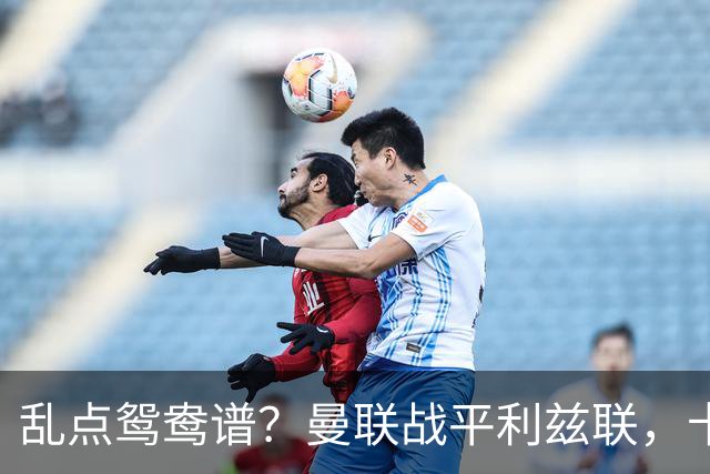 乱点鸳鸯谱?曼联战平利兹联,卡里克奇葩战术引发球迷炮轰