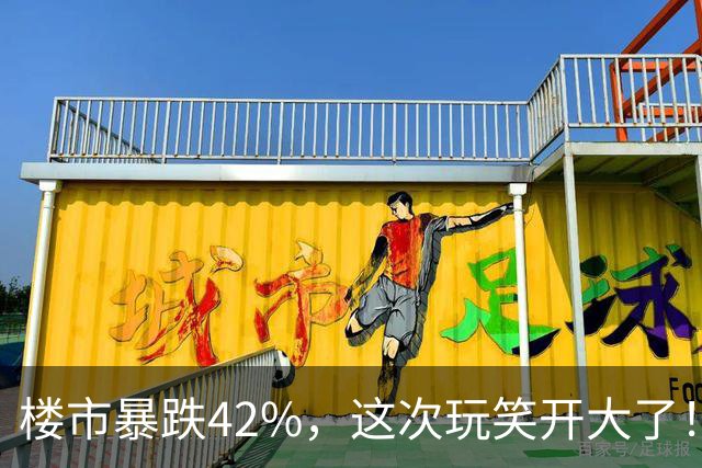 楼市暴跌42%，这次玩笑开大了！